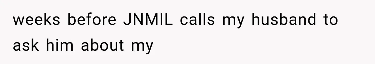 weeks before JNMIL calls my husband to ask him about my