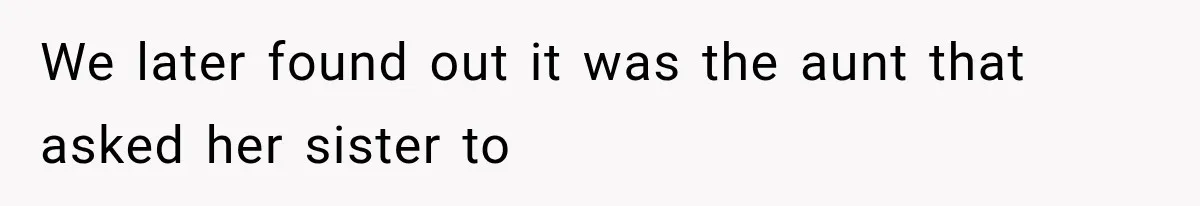 We later found out it was the aunt that asked her sister to