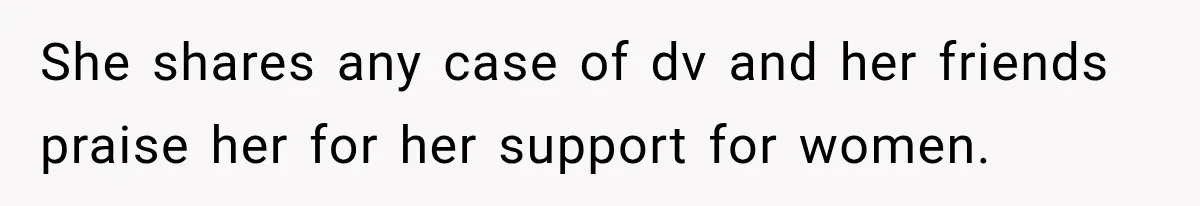 She shares any case of dv and her friends praise her for her support for women.