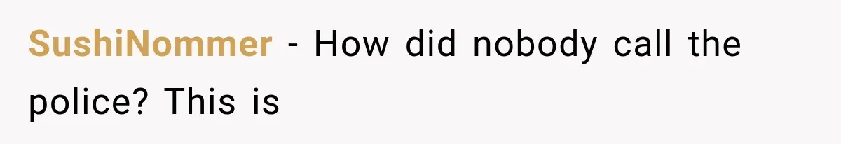SushiNommer − How did nobody call the police? This is