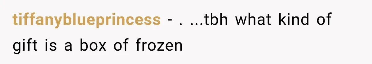 tiffanyblueprincess − . ...tbh what kind of gift is a box of frozen