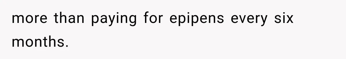 more than paying for epipens every six months.