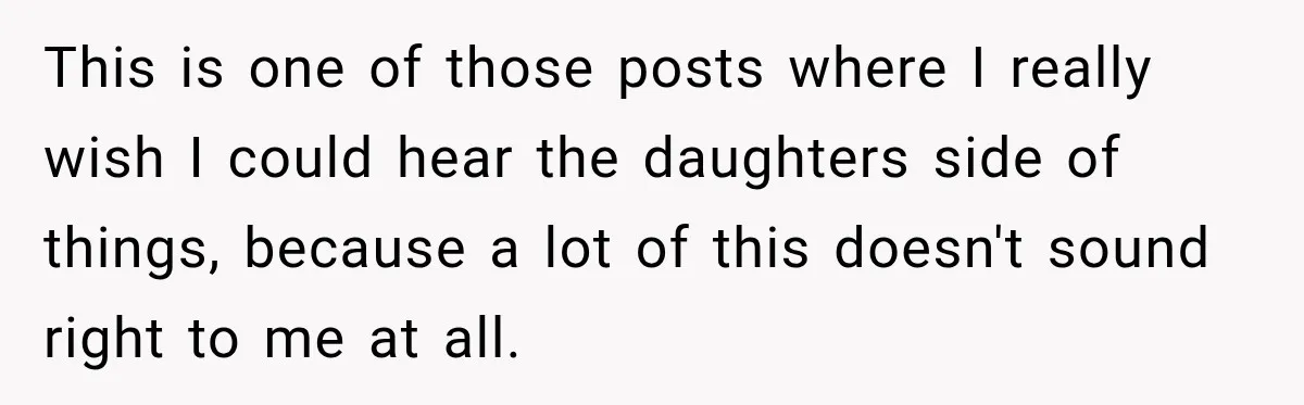 This is one of those posts where I really wish I could hear the daughters side of things, because a lot of this doesn't sound right to me at all.