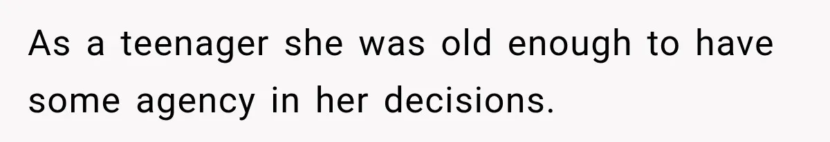 As a teenager she was old enough to have some agency in her decisions.