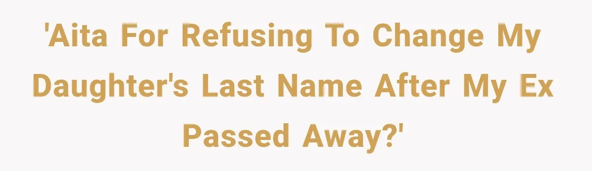 'AITA for refusing to change my daughter's last name after my ex passed away?'