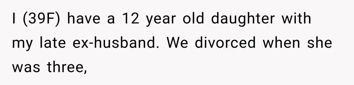 I (39F) have a 12 year old daughter with my late ex-husband. We divorced when she was three,