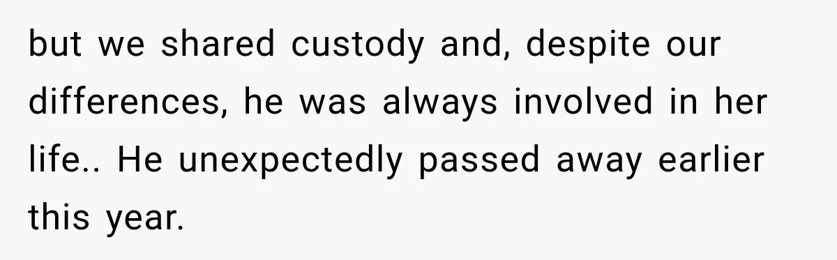 but we shared custody and, despite our differences, he was always involved in her life.. He unexpectedly passed away earlier this year.