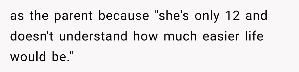 as the parent because "she's only 12 and doesn't understand how much easier life would be."