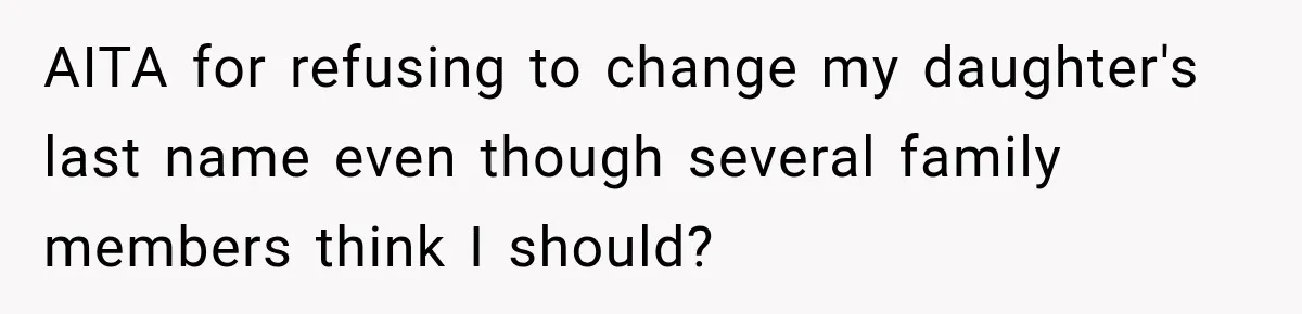 AITA for refusing to change my daughter's last name even though several family members think I should?