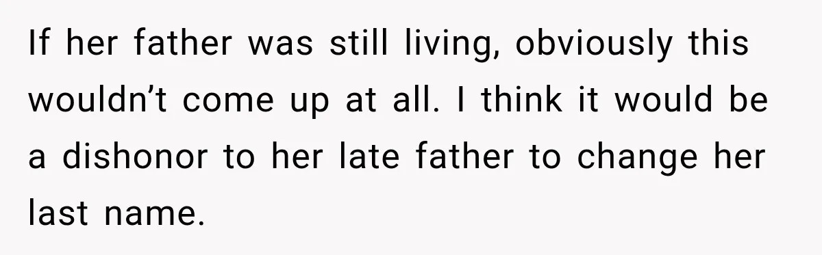 If her father was still living, obviously this wouldn’t come up at all. I think it would be a dishonor to her late father to change her last name.