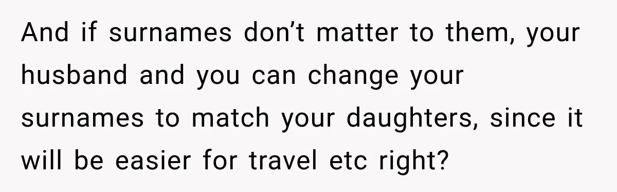 And if surnames don’t matter to them, your husband and you can change your surnames to match your daughters, since it will be easier for travel etc right?