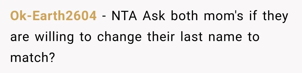 Ok-Earth2604 − NTA Ask both mom's if they are willing to change their last name to match?