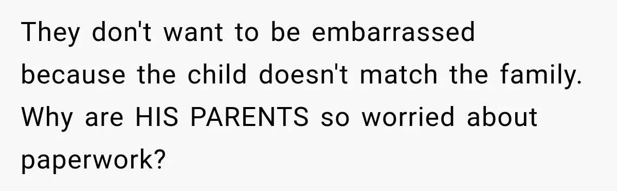 They don't want to be embarrassed because the child doesn't match the family. Why are HIS PARENTS so worried about paperwork?