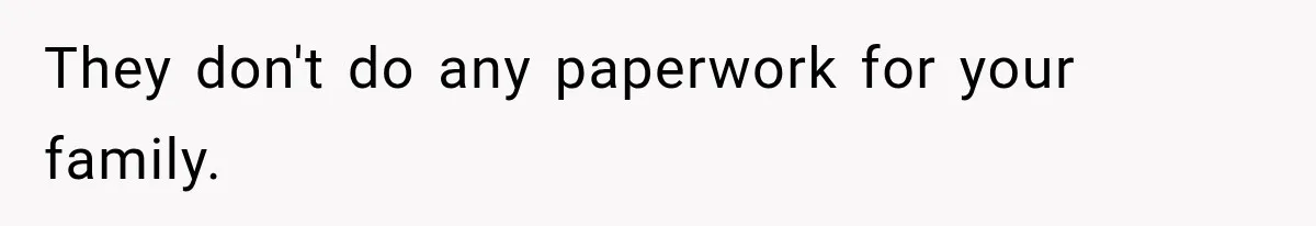 They don't do any paperwork for your family.