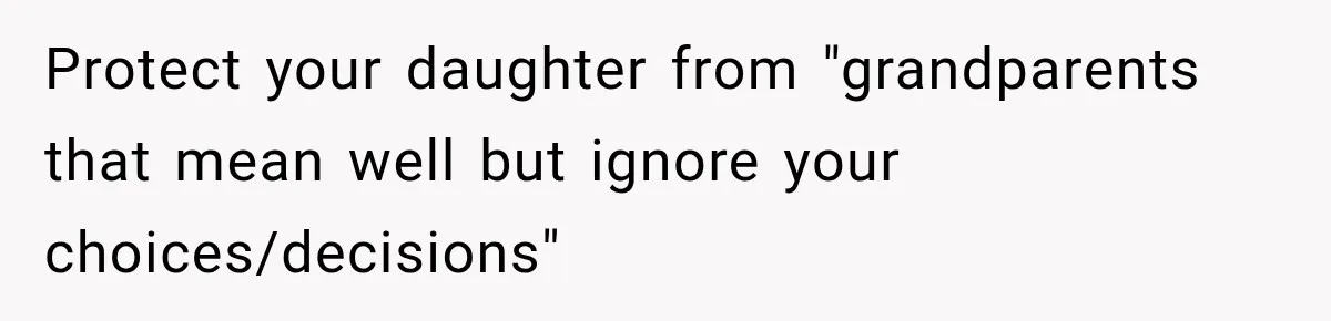 Protect your daughter from "grandparents that mean well but ignore your choices/decisions"