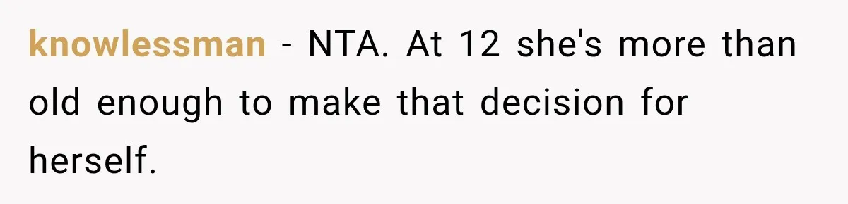 knowlessman − NTA. At 12 she's more than old enough to make that decision for herself.