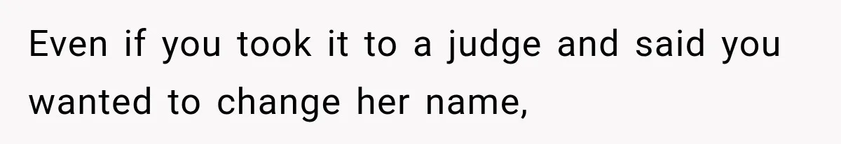 Even if you took it to a judge and said you wanted to change her name,
