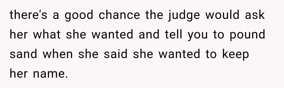 there's a good chance the judge would ask her what she wanted and tell you to pound sand when she said she wanted to keep her name.