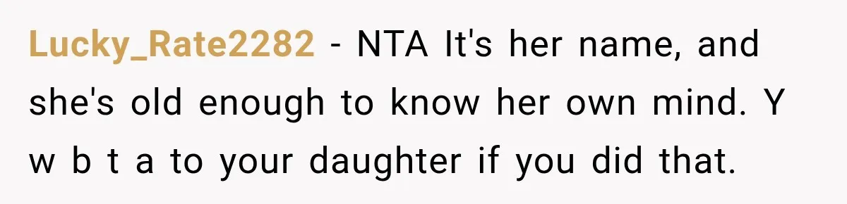 Lucky_Rate2282 − NTA It's her name, and she's old enough to know her own mind. Y w b t a to your daughter if you did that.