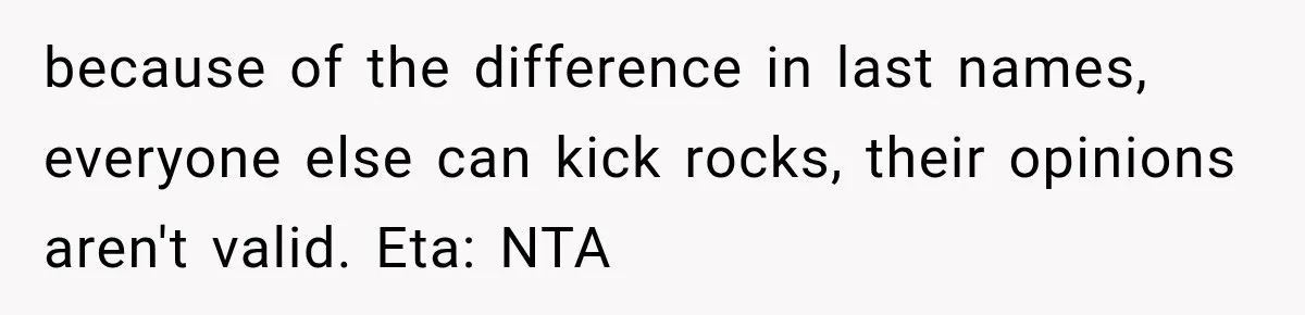 because of the difference in last names, everyone else can kick rocks, their opinions aren't valid. Eta: NTA