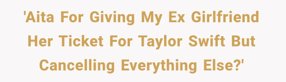 Boyfriend Cancels Luxury Trip After Girlfriend Ends Relationship Before the Vacation 'AITA for giving my ex girlfriend her ticket for Taylor Swift but cancelling everything else?'