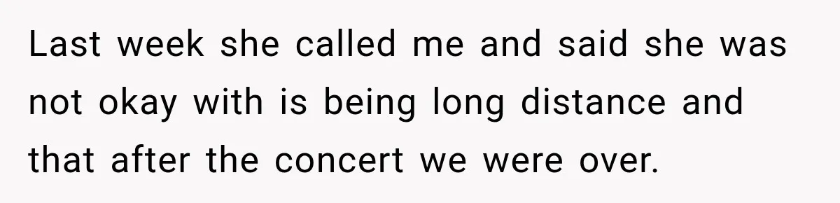 Boyfriend Cancels Luxury Trip After Girlfriend Ends Relationship Before the Vacation Last week she called me and said she was not okay with is being long distance and that after the concert we were over.