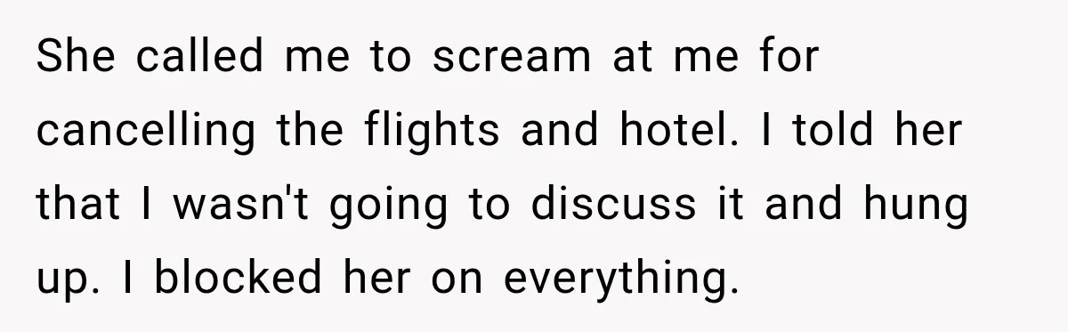 Boyfriend Cancels Luxury Trip After Girlfriend Ends Relationship Before the Vacation She called me to scream at me for cancelling the flights and hotel. I told her that I wasn't going to discuss it and hung up. I blocked her on...
