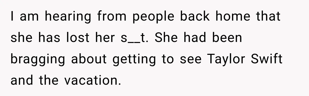 Boyfriend Cancels Luxury Trip After Girlfriend Ends Relationship Before the Vacation I am hearing from people back home that she has lost her s__t. She had been bragging about getting to see Taylor Swift and the vacation.