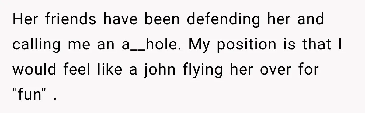 Boyfriend Cancels Luxury Trip After Girlfriend Ends Relationship Before the Vacation Her friends have been defending her and calling me an a__hole. My position is that I would feel like a john flying her over for "fun" .