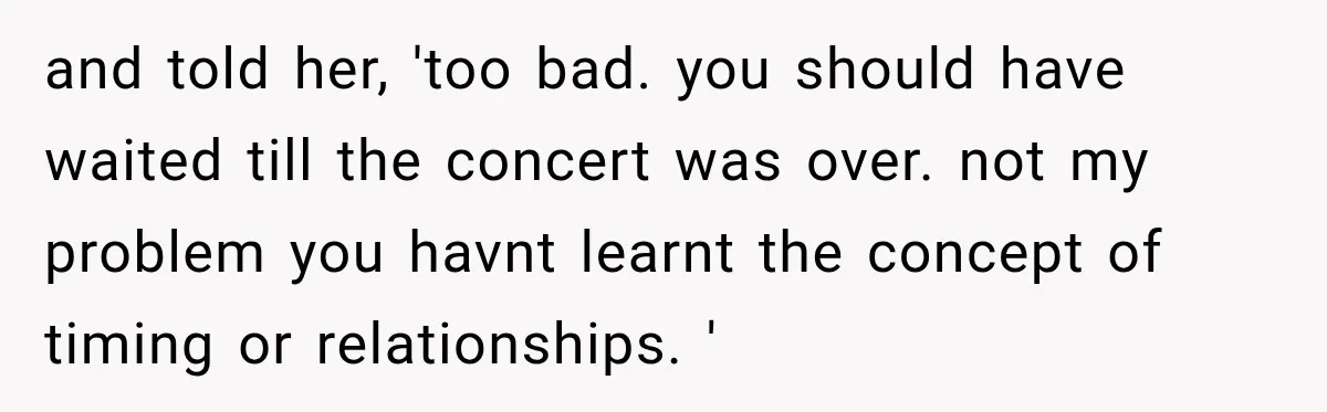 Boyfriend Cancels Luxury Trip After Girlfriend Ends Relationship Before the Vacation and told her, 'too bad. you should have waited till the concert was over. not my problem you havnt learnt the concept of timing or relationships. '
