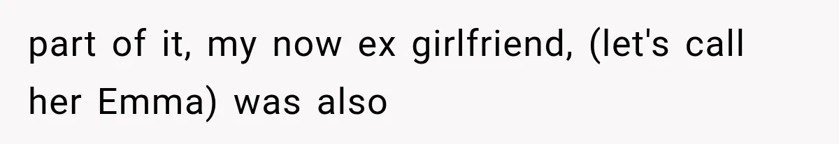 part of it, my now ex girlfriend, (let's call her Emma) was also