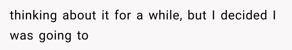 thinking about it for a while, but I decided I was going to