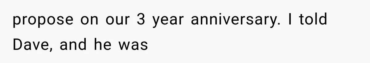 propose on our 3 year anniversary. I told Dave, and he was
