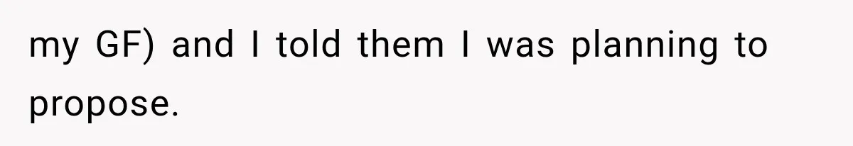 my GF) and I told them I was planning to propose.
