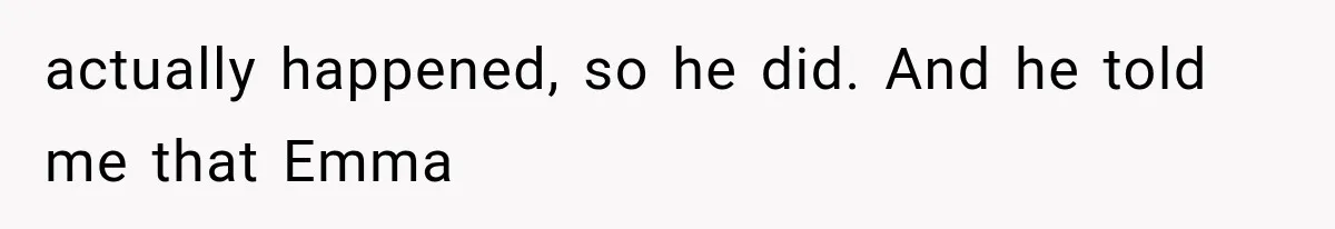 actually happened, so he did. And he told me that Emma