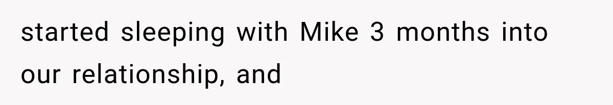 started sleeping with Mike 3 months into our relationship, and