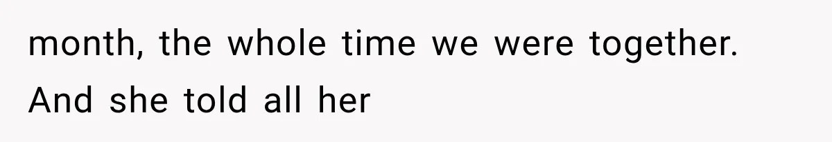 month, the whole time we were together. And she told all her