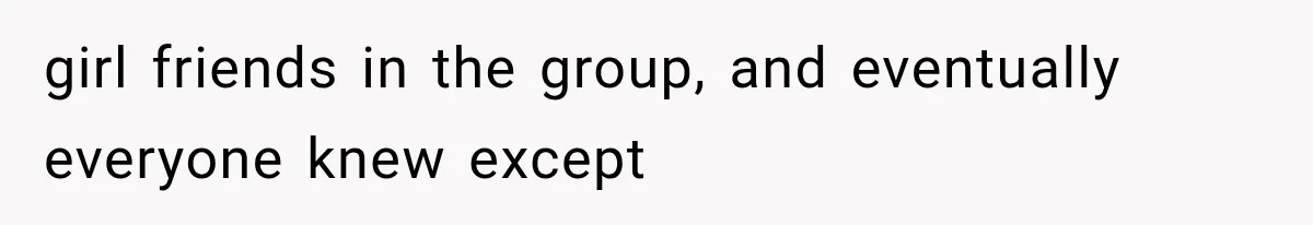 girl friends in the group, and eventually everyone knew except