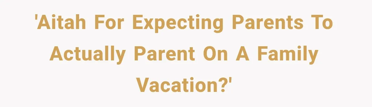 'AITAH for expecting parents to actually parent on a family vacation?'