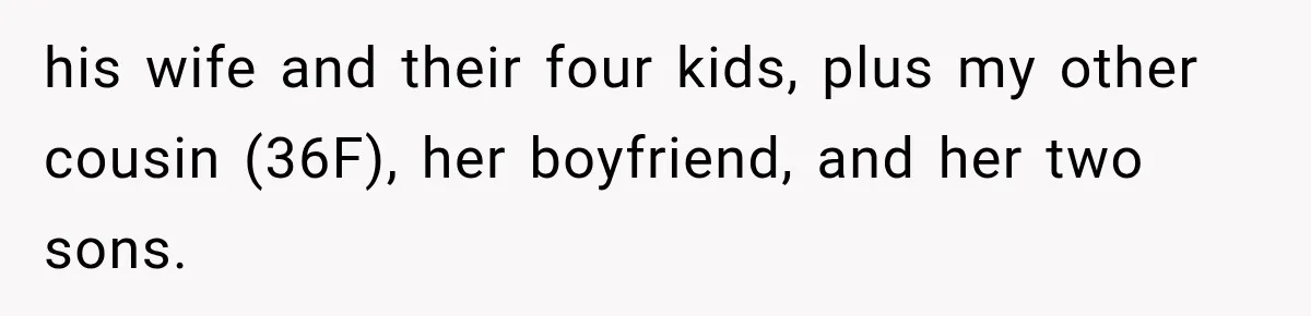 his wife and their four kids, plus my other cousin (36F), her boyfriend, and her two sons.