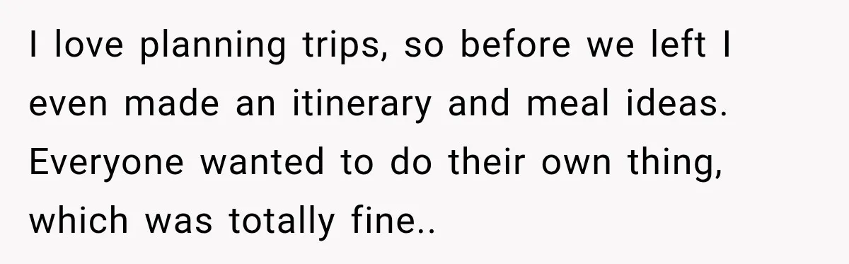 I love planning trips, so before we left I even made an itinerary and meal ideas. Everyone wanted to do their own thing, which was totally fine..