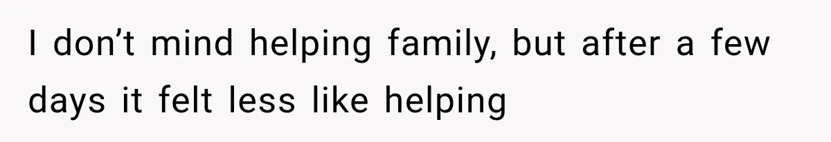 I don’t mind helping family, but after a few days it felt less like helping