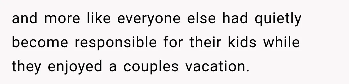and more like everyone else had quietly become responsible for their kids while they enjoyed a couples vacation.
