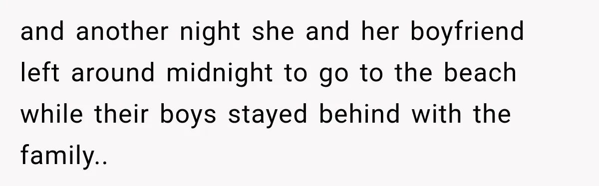 and another night she and her boyfriend left around midnight to go to the beach while their boys stayed behind with the family..