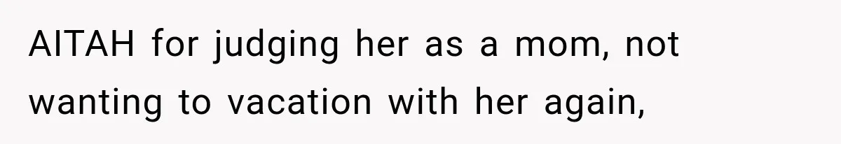 AITAH for judging her as a mom, not wanting to vacation with her again,