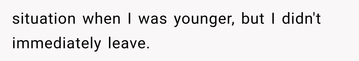 situation when I was younger, but I didn't immediately leave.