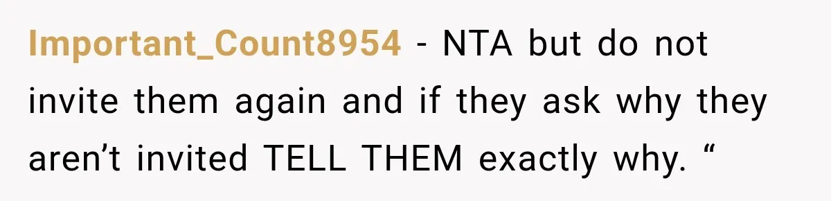 Important_Count8954 − NTA but do not invite them again and if they ask why they aren’t invited TELL THEM exactly why. “