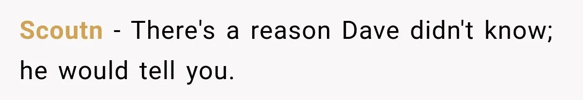 Scoutn − There's a reason Dave didn't know; he would tell you.