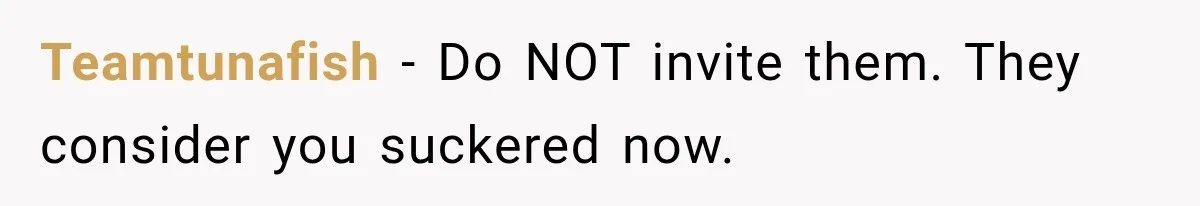 Teamtunafish − Do NOT invite them. They consider you suckered now.