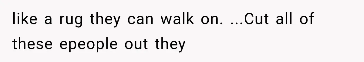 like a rug they can walk on. ...Cut all of these epeople out they